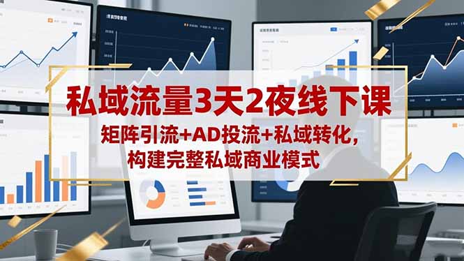 私域流量3天2夜线下课，矩阵引流 AD投流 私域转化，构建完整私域商业模式-51云资源