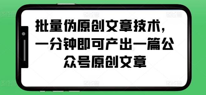 批量伪原创文章技术,一分钟即可产出一篇公众号原创文章-51云资源