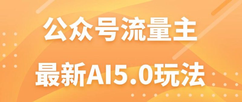 公众号流量主AI5.0玩法揭秘：轻松实现日入1000 的秘密！-51云资源