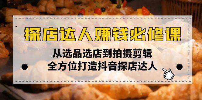 （13971期）探店达人赚钱必修课，从选品选店到拍摄剪辑，全方位打造抖音探店达人-51云资源