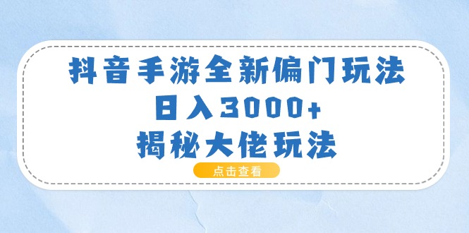 （11075期）抖音手游全新偏门玩法，日入3000 ，揭秘大佬玩法-51云资源