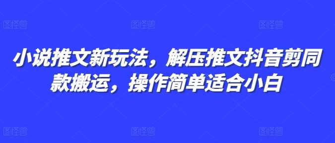 小说推文新玩法,解压推文抖音剪同款搬运,操作简单适合小白-51云资源