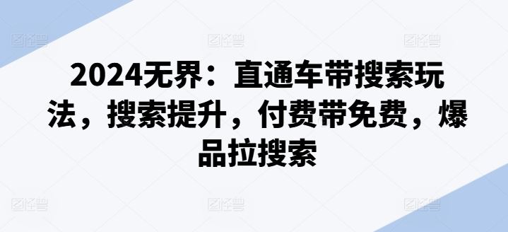 2024无界：直通车带搜索玩法，搜索提升，付费带免费，爆品拉搜索-51云资源