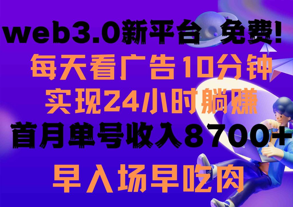 (9998期)每天看6个广告,24小时无限翻倍躺赚,web3.0新平台!!免费玩!!早布局…-51云资源