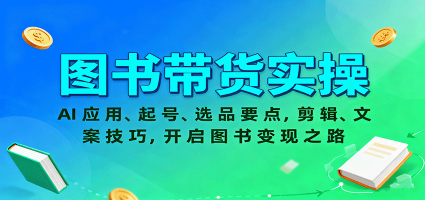 图书带货实操,AI应用、起号、选品要点,剪辑、文案技巧,开启图书变现之路-51云资源