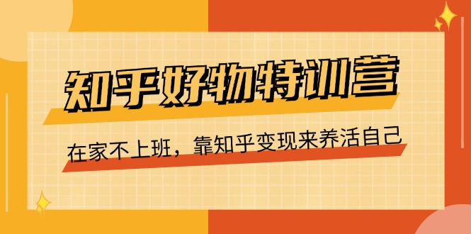 知乎好物特训营，在家不上班，靠知乎变现来养活自己（16节）-51云资源