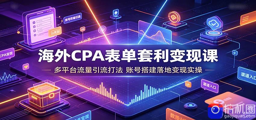 海外CPA表单套利变现课:多平台流量引流打法,账号搭建落地变现实操-51云资源