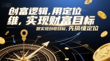 创富逻辑，用定位思维实现财富目标，想实现创收目标，先搞懂定位-51云资源