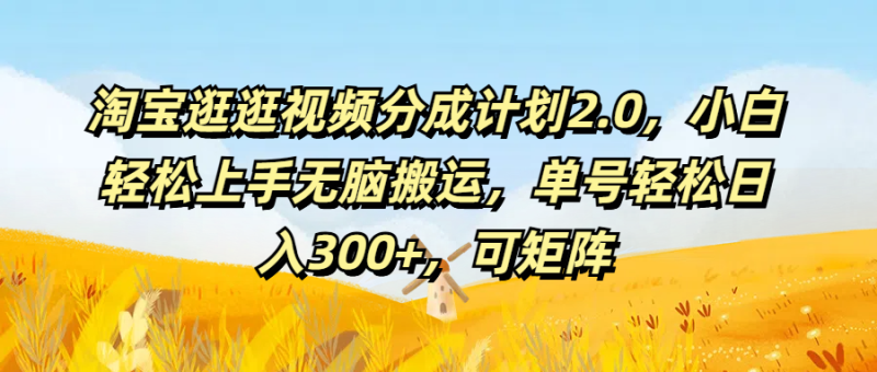 淘宝逛逛视频分成计划2.0,小白轻松上手无脑搬运,单号轻松日入300 ,可矩阵-51云资源