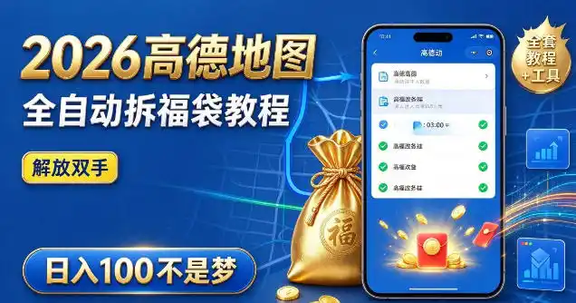 2026高德地图全自动拆福袋项目,全套教程 工具,自动运行解放双手,轻松上手日入100 【揭秘】