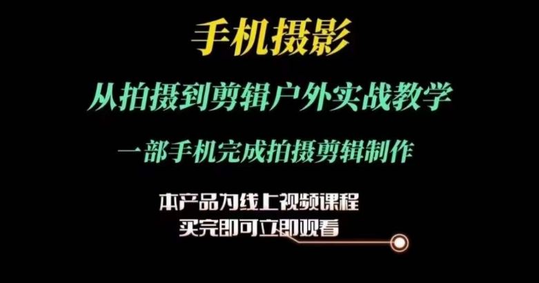 运镜剪辑实操课,手机摄影从拍摄到剪辑户外实战教学,一部手机完成拍摄剪辑制作