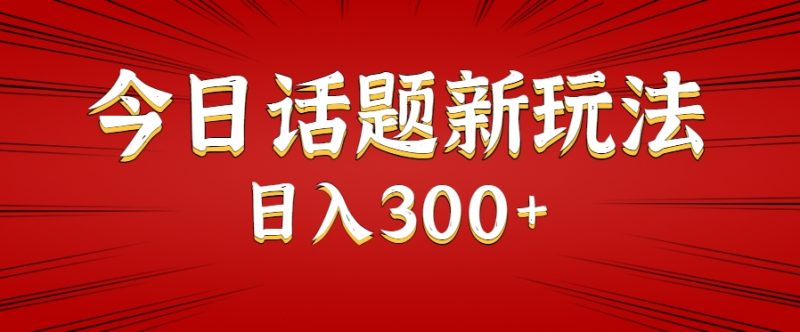 今日话题新玩法，几分钟可以制作一个，多种变现玩法日入300-51云资源
