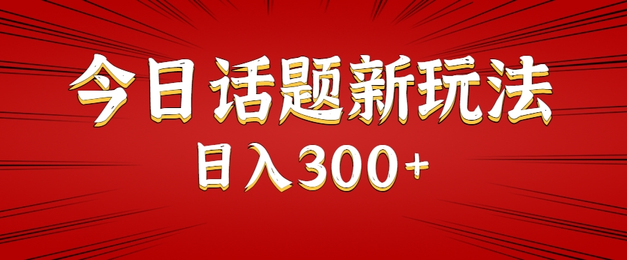 今日话题新玩法,几分钟可以制作一个,多种变现玩法日入300-51云资源