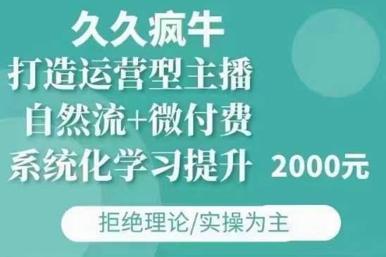 久久疯牛·自然流 微付费(12月23更新)打造运营型主播,包11月 12月