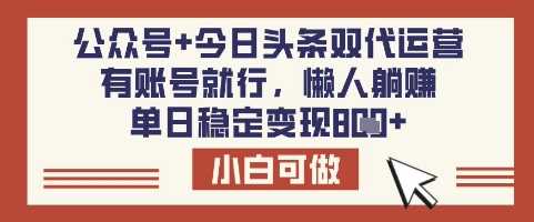 公众号 今日头条双代运营,有账号就行,单日稳定变现8张【揭秘】