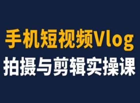手机短视频Vlog拍摄与剪辑实操课，小白变大师-51云资源