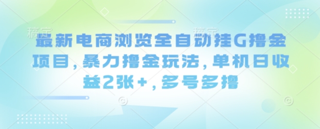 最新电商浏览全自动挂G撸金项目,暴力撸金玩法,单机日收益2张 ,多号多撸【揭秘】
