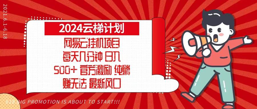 （13306期）2024网易云云梯计划，每天几分钟，纯躺赚玩法，月入1万 可矩阵，可批量-51云资源