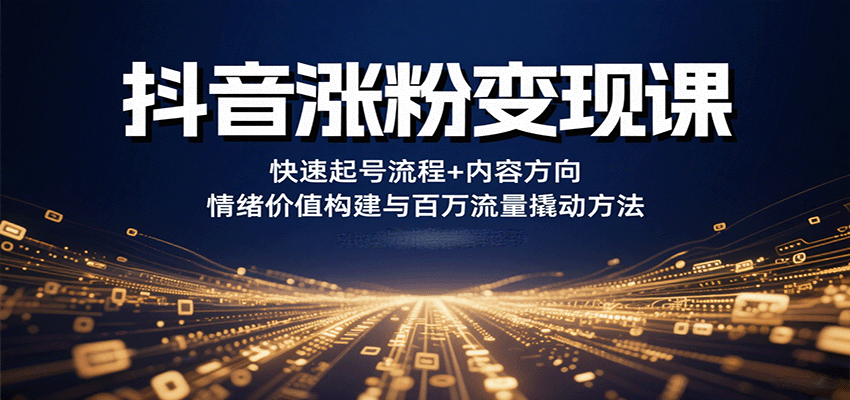 抖音涨粉变现课,快速起号流程 内容方向 情绪价值构建与百万流量撬动方法-51云资源