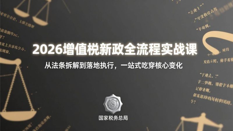 （17529期）2026增值税新政全流程实战课：从法条拆解到落地执行，一站式吃透核心变化-51云资源