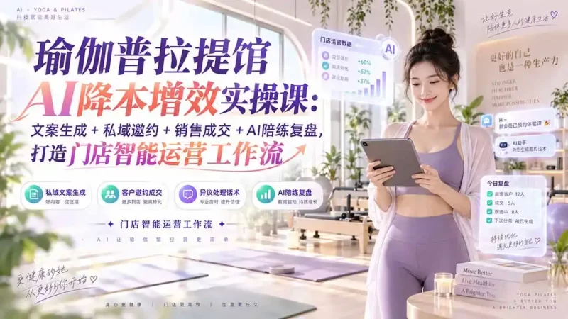 瑜伽普拉提馆AI降本增效实操课:文案生成 私域邀约 销售成交 AI陪练复盘,打造门店智能运营工作流-51云资源