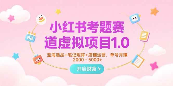 （15398期）小红书考题赛道虚拟项目1.0，蓝海选品 笔记矩阵 店铺运营，单号月赚5000-51云资源