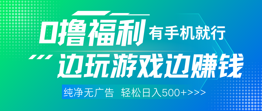 全网首发，0撸福利，有手就行随时随地做，纯净无广告，边玩游戏边赚钱，轻松日入500 