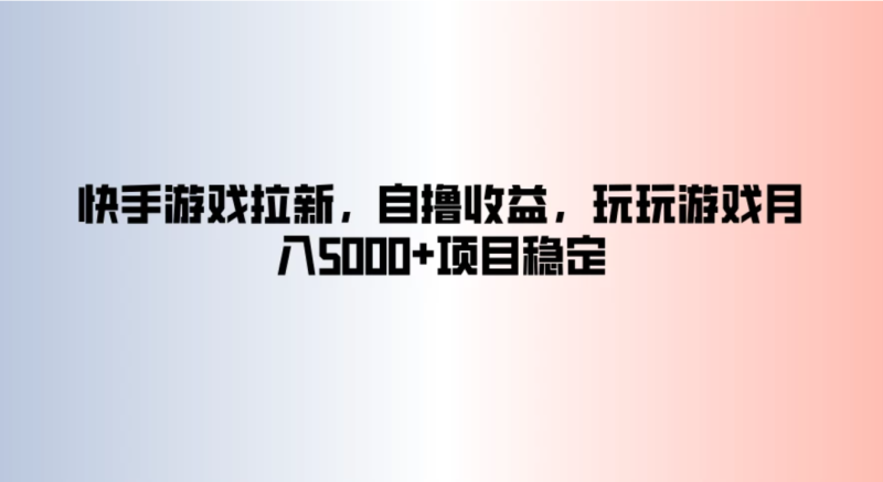 快手游戏拉新，自撸收益，玩玩游戏月入5000 项目稳定-51云资源