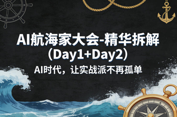 AI航海家大会-精华拆解(Day1 Day2)AI时代,让实战派不再孤单
