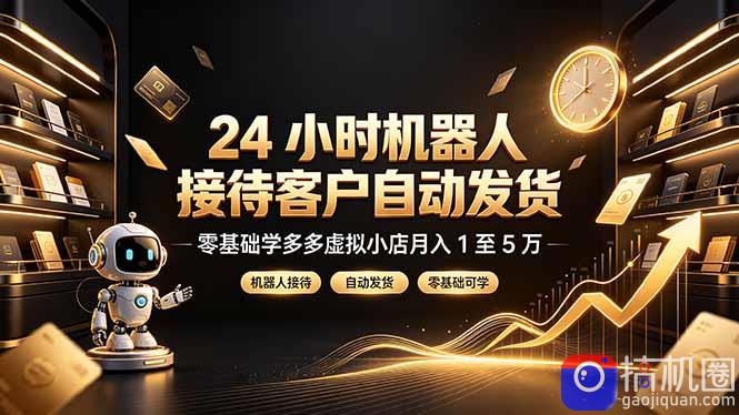 24 小时机器人接待客户自动发货,零基础学多多虚拟小店月入 1 至 5 万-51云资源