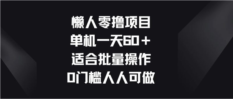 懒人零撸项目，单机一天60＋适合批量操作，0门槛人人可做-51云资源