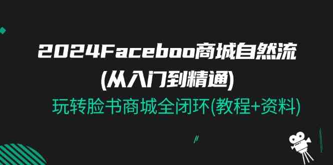 2024Faceboo 商城自然流(从入门到精通)，玩转脸书商城全闭环(教程 资料)-51云资源
