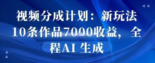 视频分成计划：新玩法10条作品7k收益，全程AI 生成-51云资源
