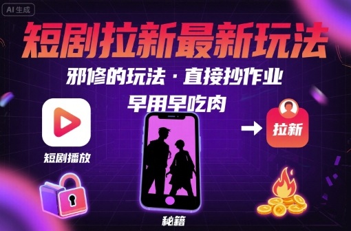 解锁短剧拉新最新玩法，邪修的玩法，直接抄作业，早用早吃肉-51云资源