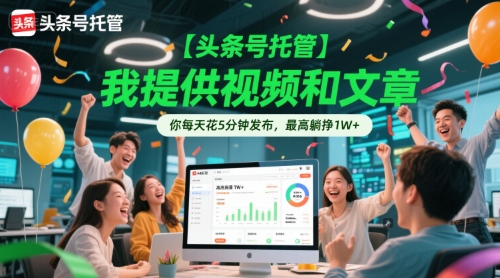 【头条号托管 】我提供视频和文章,你每天花5分钟发布,最高躺挣1W 【揭秘】-51云资源