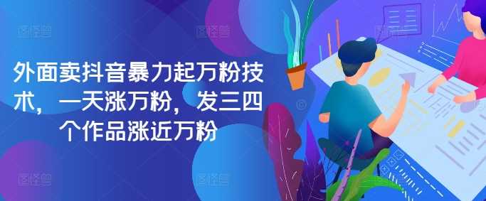 最新抖音暴力起万粉技术，一天涨万粉，发三四个作品涨近万粉-51云资源