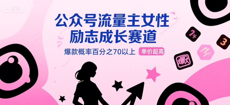 公众号流量主女性励志成长赛道,爆款概率百分之70以上,单价超高-51云资源