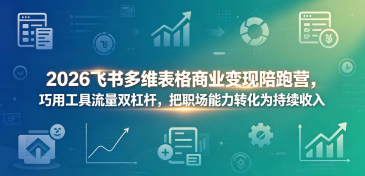 2026飞书多维表格商业变现陪跑营，巧用工具流量双杠杆，把职场能力转化为持续收入-51云资源