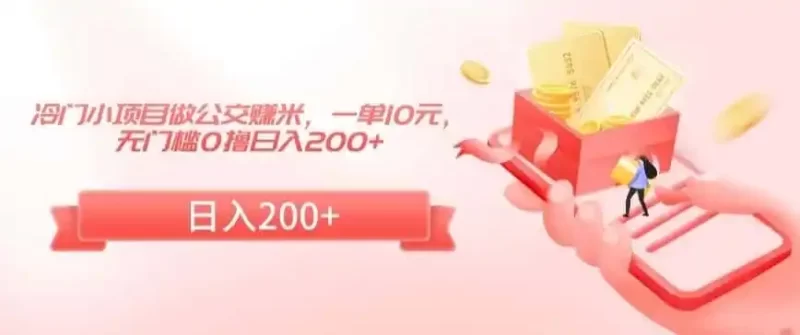冷门小项目做公交赚米,一单10元,无门槛0撸日入200 【揭秘】-51云资源