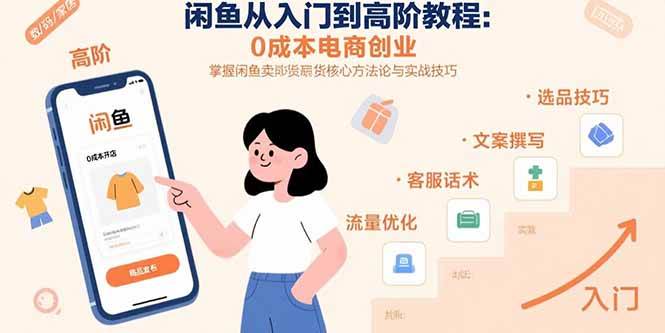 （15640期）闲鱼从入门到高阶教程：0成本电商创业，掌握闲鱼卖货核心方法论与实战技巧-51云资源