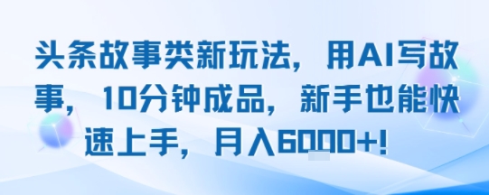 头条故事类新玩法,用AI写故事,10分钟成品,新手也能快速上手,月入6k-51云资源