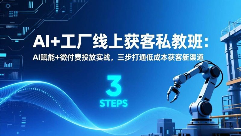 （17175期）AI 工厂线上获客私教班：AI赋能 微付费投放实战，三步打通低成本获客新渠道-51云资源