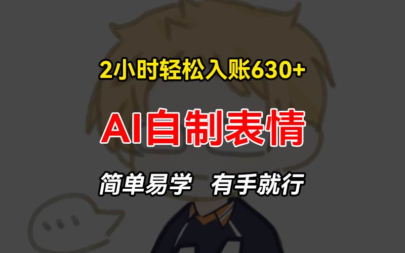 (13213期)2小时轻松入账630 赚钱项目,手把手教你做AI自制表情,简单易学有手就行
