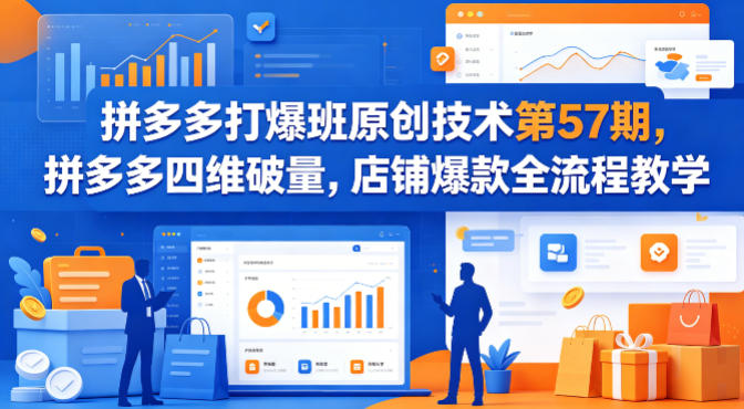 拼多多打爆班原创技术第57期,拼多多四维破量,店铺爆款全流程教学-51云资源
