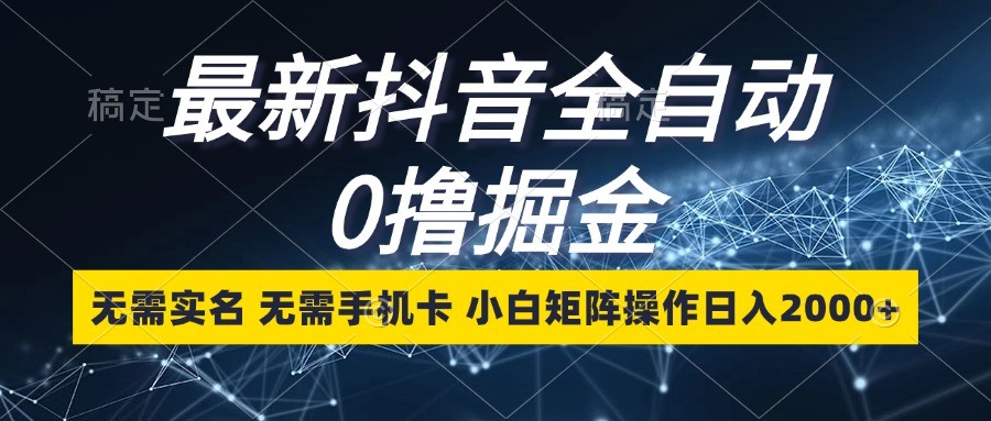 最新抖音全自动0撸掘金,无需实名,无需手机卡,小白矩阵操作日入2000
