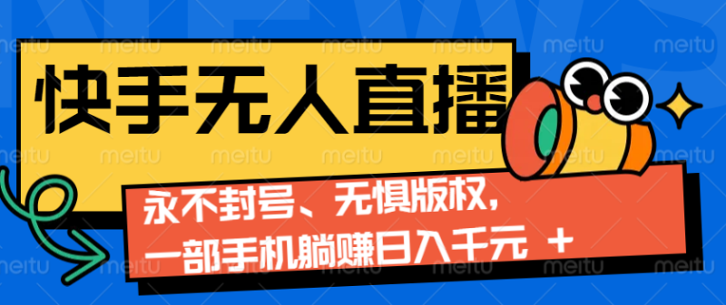2024快手无人直播9.0神技来袭：永不封号、无惧版权，一部手机躺赚日入千元-51云资源
