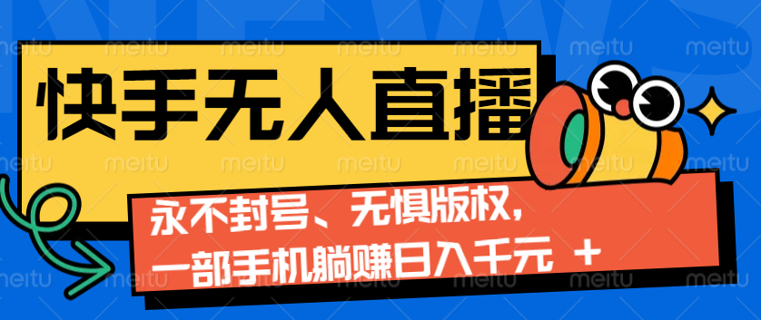 2024快手无人直播9.0神技来袭：永不封号、无惧版权，一部手机躺赚日入千元 