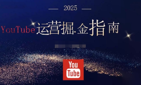 2025油管YouTuBe运营掘金指南，全方位帮你从零搭建油管运营体系-51云资源