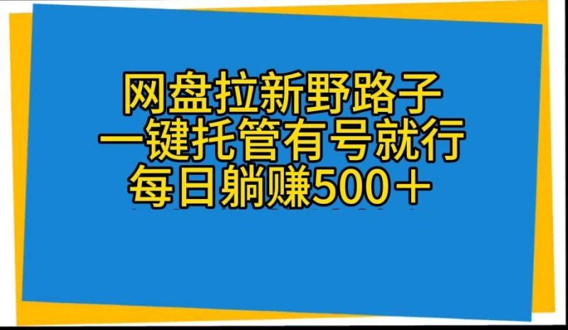 （10468期）网盘拉新野路子，一键托管有号就行，全自动代发视频，每日躺赚500＋-51云资源