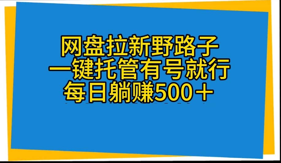 (10468期)网盘拉新野路子,一键托管有号就行,全自动代发视频,每日躺赚500+-51云资源